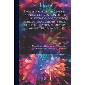 Proceedings of the Seventh Annual Convention of the Association of Official Agricultural Chemists Held at the U.S. National Museum August 28, 29, and 30, 1890; Volume no.28