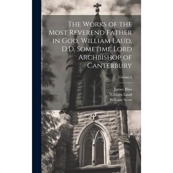 The Works of the Most Reverend Father in God, William Laud, D.D. Sometime Lord Archbishop of Canterbury; Volume 2