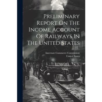 Preliminary Report On The Income Account Of Railways In The United States