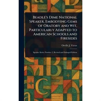 Beadle's Dime National Speaker, Embodying Gems of Oratory and Wit, Particularly Adapted to American Schools and Firesides