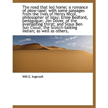 The Road That Led Home; A Romance of Plow-Land; With Some Passages from the Lives of Henry Nicol, PH