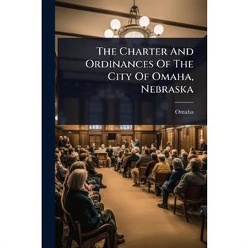 The Charter And Ordinances Of The City Of Omaha, Nebraska