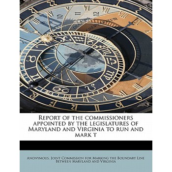 Report of the Commissioners Appointed by the Legislatures of Maryland and Virginia to Run and Mark T