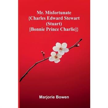 Mr. Misfortunate; {Charles Edward Stewart (Stuart) [Bonnie Prince Charlie]}