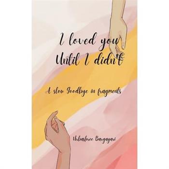 I Loved You until I didn't A slow goodbye in fragments