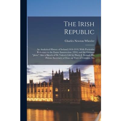 The Irish Republic; an Analytical History of Ireland,1914-1918, With Particular Reference to the Easter Insurrection (1916) and the German plots. Also a Sketch of De Valera’s Life by Harry J. Boland, 