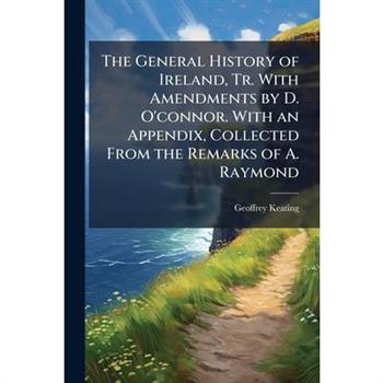 The General History of Ireland, Tr. With Amendments by D. O'connor. With an Appendix, Collected From the Remarks of A. Raymond