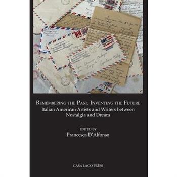 Remembering the Past, Inventing the Future Italian American Artists and Writers between Nostalgia and Dream