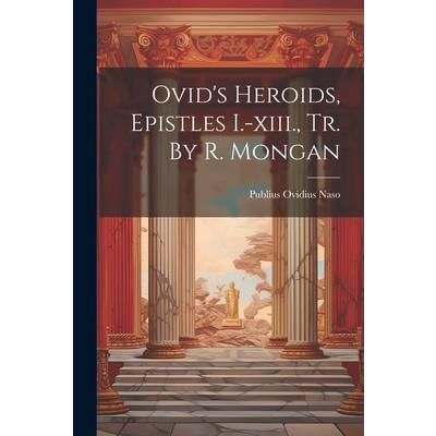 Ovid's Heroids, Epistles I.-xiii., Tr. By R. Mongan