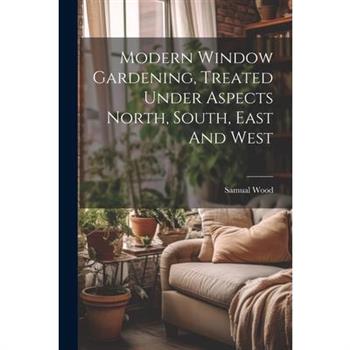 Modern Window Gardening, Treated Under Aspects North, South, East And West