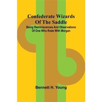Confederate Wizards of the saddle; Being reminiscences and observations of one who rode with Morgan