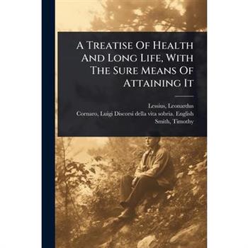 A Treatise Of Health And Long Life, With The Sure Means Of Attaining It