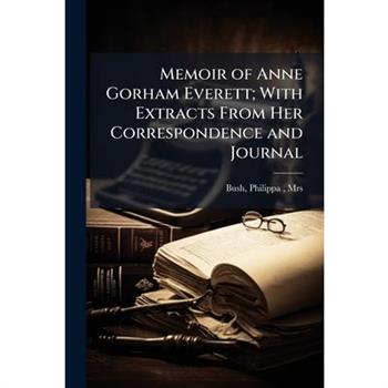 Memoir of Anne Gorham Everett; With Extracts From Her Correspondence and Journal