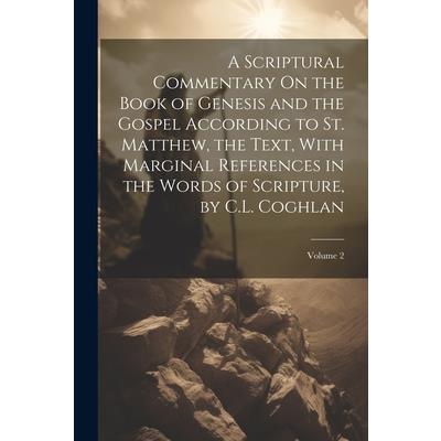A Scriptural Commentary On the Book of Genesis and the Gospel According to St. Matthew, the Text, With Marginal References in the Words of Scripture, by C.L. Coghlan; Volume 2