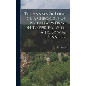 The Annals Of Loch C矇, A Chronicle Of Irish Affairs From 1014 To 1590, Ed., With A Tr., By W.m. Hennessy