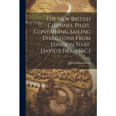 The New British Channel Pilot, Containing Sailing Directions From London to St. David's Head [&C.]
