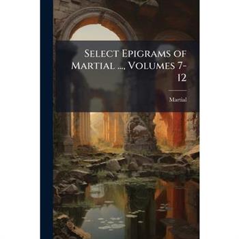 Select Epigrams of Martial ..., Volumes 7-12