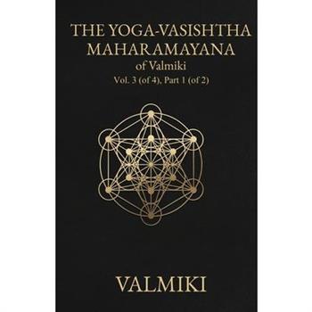The Yoga-Vasishtha Maharamayana of Valmiki, Vol. 3 (of 4), Part 1 (of 2)