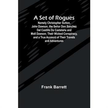 A Set of Rogues; Namely Christopher Sutton, John Dawson, the Se簽or Don Sanchez Del Castillo De Castela簽a and Moll Dawson; Their Wicked Conspiracy, and a True Account of Their Travels and Adventures