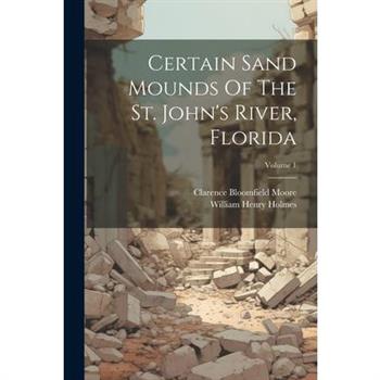 Certain Sand Mounds Of The St. John's River, Florida; Volume 1