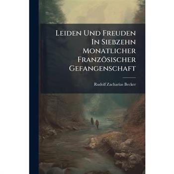 Leiden Und Freuden In Siebzehn Monatlicher Franz繹sischer Gefangenschaft