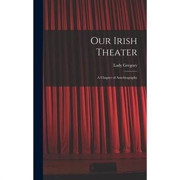 Our Irish Theater; a Chapter of Autobiography