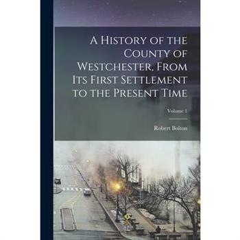 A History of the County of Westchester, From Its First Settlement to the Present Time; Volume 1