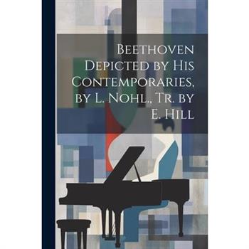 Beethoven Depicted by His Contemporaries, by L. Nohl., Tr. by E. Hill