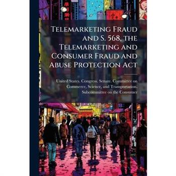 Telemarketing Fraud and S. 568, the Telemarketing and Consumer Fraud and Abuse Protection Act