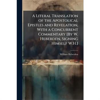 A Literal Translation of the Apostolical Epistles and Revelation, With a Concurrent Commentary [By W. Heberden, Signing Himself W.H.]
