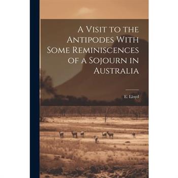 A Visit to the Antipodes With Some Reminiscences of a Sojourn in Australia