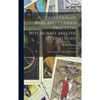 A Collection of Rare and Curious Tracts on Witchcraft and the Second Sight; With an Original Essay on Witchcraft