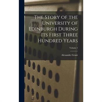 The Story of the University of Edinburgh During Its First Three Hundred Years; Volume 1
