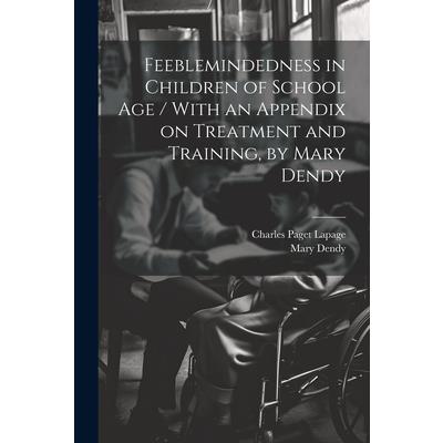 Feeblemindedness in Children of School age / With an Appendix on Treatment and Training, by Mary Dendy