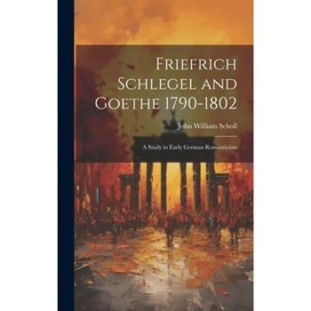Friefrich Schlegel and Goethe 1790-1802