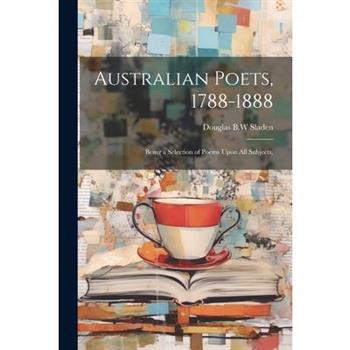 Australian Poets, 1788-1888; Being a Selection of Poems Upon All Subjects,