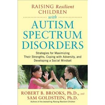 Raising Resilient Children with Autism Spectrum Disorders: Strategies for Maximizing Their Strengths, Coping with Adversity, and Developing a Social Mindset