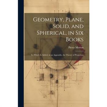 Geometry, Plane, Solid, and Spherical, in Six Books