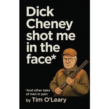 Dick Cheney Shot Me in the Face