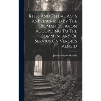 Rites And Ritual Acts As Prescribed By The Roman Religion According To The Commentary Of Servius On Vergil's Aeneid