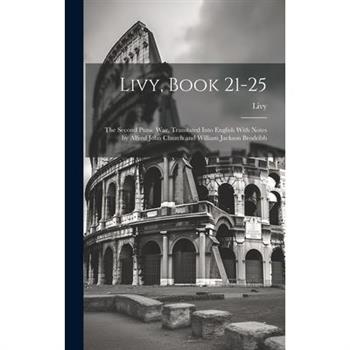 Livy, Book 21-25; the Second Punic War. Translated Into English With Notes by Alfred John Church and William Jackson Brodribb