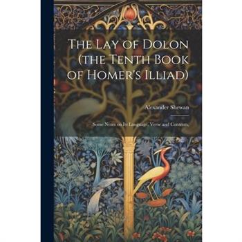 The lay of Dolon (the Tenth Book of Homer's Illiad); Some Notes on its Language, Verse and Contents,