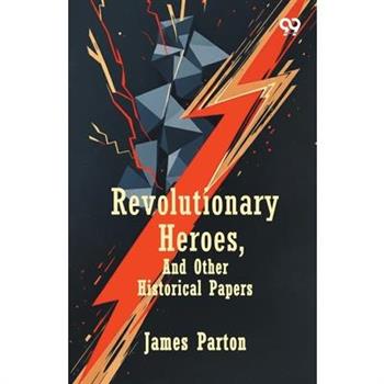 Revolutionary Heroes, And Other Historical Papers