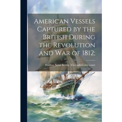 American Vessels Captured by the British During the Revolution and war of 1812;