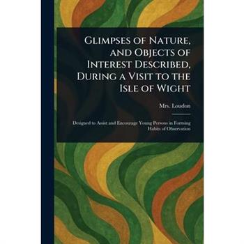 Glimpses of Nature, and Objects of Interest Described, During a Visit to the Isle of Wight