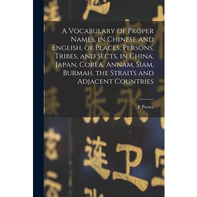 A Vocabulary of Proper Names, in Chinese and English, of Places, Persons, Tribes, and Sects, in China, Japan, Corea, Annam, Siam, Burmah, the Straits and Adjacent Countries