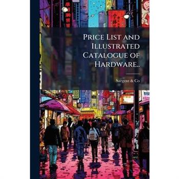 Price List and Illustrated Catalogue of Hardware..