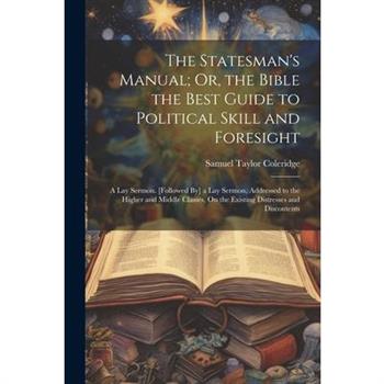 The Statesman's Manual; Or, the Bible the Best Guide to Political Skill and Foresight