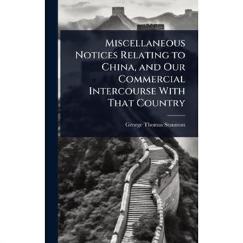 Miscellaneous Notices Relating to China, and Our Commercial Intercourse With That Country