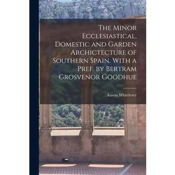 The Minor Ecclesiastical, Domestic and Garden Archictecture of Southern Spain. With a Pref. by Bertram Grosvenor Goodhue